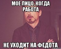 мое лицо, когда работа не уходит на федота