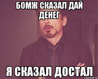 бомж сказал дай денег я сказал достал