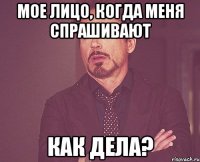 мое лицо, когда меня спрашивают как дела?