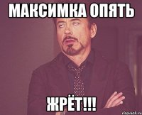максимка опять жрёт!!!