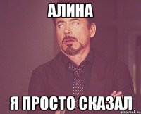 алина я просто сказал