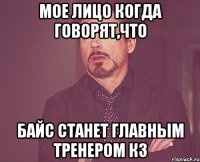 мое лицо когда говорят,что байс станет главным тренером кз