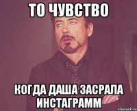 то чувство когда даша засрала инстаграмм