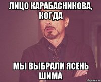 лицо карабасникова, когда мы выбрали ясень шима