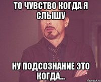 то чувство когда я слышу ну подсознание это когда...