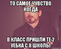 то самое чувство когда в класс пришли те 2 уебка с 8 школы