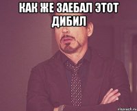 как же заебал этот дибил 