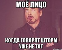 моё лицо когда говорят шторм уже не тот