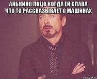 анькино лицо когда ей слава что то рассказывает о машинах 