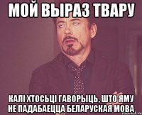 мой выраз твару калі хтосьці гаворыць, што яму не падабаецца беларуская мова