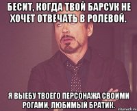 бесит, когда твой барсук не хочет отвечать в ролевой. я выебу твоего персонажа своими рогами, любимый братик.