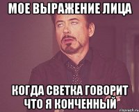 мое выражение лица когда светка говорит что я конченный