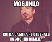 мое лицо когда сабина не отвечаеь на звонки ахмеда