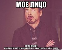 мое лицо когда слышу сладкая,бейба,крошка,малышка,кисуля,зайка,ласковая