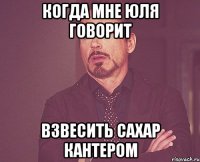 когда мне юля говорит взвесить сахар кантером