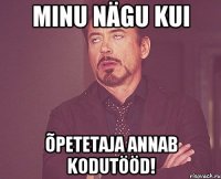 minu nägu kui õpetetaja annab kodutööd!