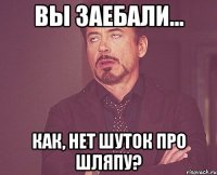 вы заебали... как, нет шуток про шляпу?
