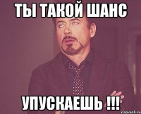 ты такой шанс упускаешь !!!