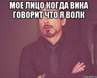 мое лицо когда вика говорит что я волк 