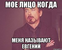 мое лицо когда меня называют евгений