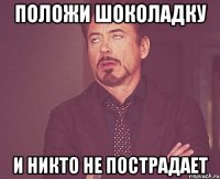 положи шоколадку и никто не пострадает