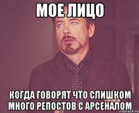 мое лицо когда говорят что слишком много репостов с арсеналом