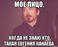 мое лицо, когда не знаю кто такая евгения канаева