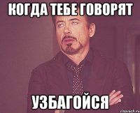 когда тебе говорят узбагойся