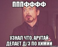 пппфффф узнал что, арутай делает д/з по химии