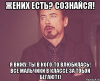 жених есть? сознайся! я вижу, ты в кого-то влюбилась! все мальчики в классе за тобой бегают))