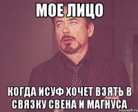 мое лицо когда исуф хочет взять в связку свена и магнуса
