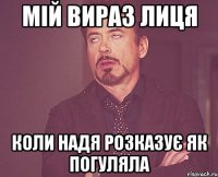 мій вираз лиця коли надя розказує як погуляла