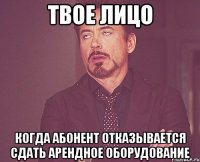 твое лицо когда абонент отказывается сдать арендное оборудование