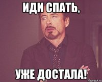 иди спать, уже достала!