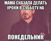 мама сказала делать уроки в субботу на понедельник