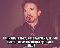  лопнула трубка, которая заходит на какую-то хрень, подводящая к шкафу.