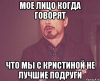 мое лицо когда говорят что мы с кристиной не лучшие подруги
