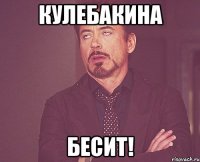 кулебакина бесит!