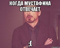 когда мустафина отвечает ;(