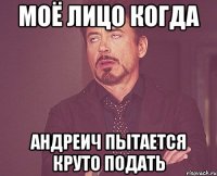 моё лицо когда андреич пытается круто подать