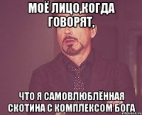 моё лицо,когда говорят, что я самовлюблённая скотина с комплексом бога
