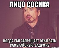 лицо сосика когда гай запрещает отыграть самурайскую задумку