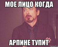 мое лицо когда арпине тупит