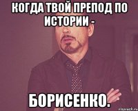 когда твой препод по истории - борисенко.