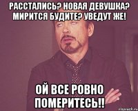 расстались? новая девушка? мирится будите? уведут же! ой все ровно померитесь!!