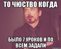 то чюство когда было 7 уроков и по всем задали