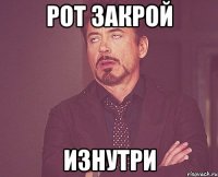 рот закрой изнутри