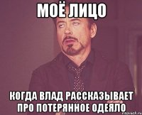 моё лицо когда влад рассказывает про потерянное одеяло
