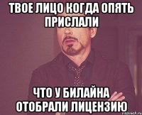 твое лицо когда опять прислали что у билайна отобрали лицензию