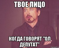 твое лицо когда говорят "ол депутат"